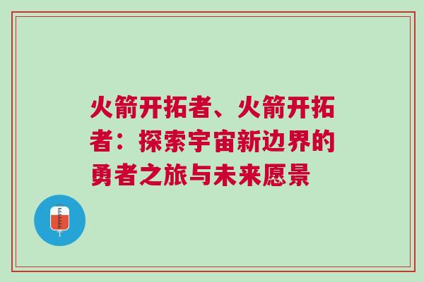火箭開(kāi)拓者、火箭開(kāi)拓者：探索宇宙新邊界的勇者之旅與未來(lái)愿景
