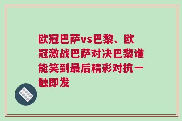 歐冠巴薩vs巴黎、歐冠激戰(zhàn)巴薩對決巴黎誰能笑到最后精彩對抗一觸即發(fā)