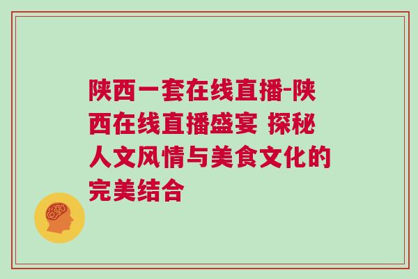 陜西一套在線直播-陜西在線直播盛宴 探秘人文風情與美食文化的完美結合