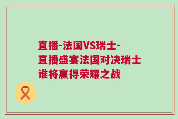 直播-法國(guó)VS瑞士-直播盛宴法國(guó)對(duì)決瑞士誰將贏得榮耀之戰(zhàn)
