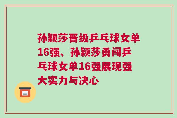 孫穎莎晉級(jí)乒乓球女單16強(qiáng)、孫穎莎勇闖乒乓球女單16強(qiáng)展現(xiàn)強(qiáng)大實(shí)力與決心