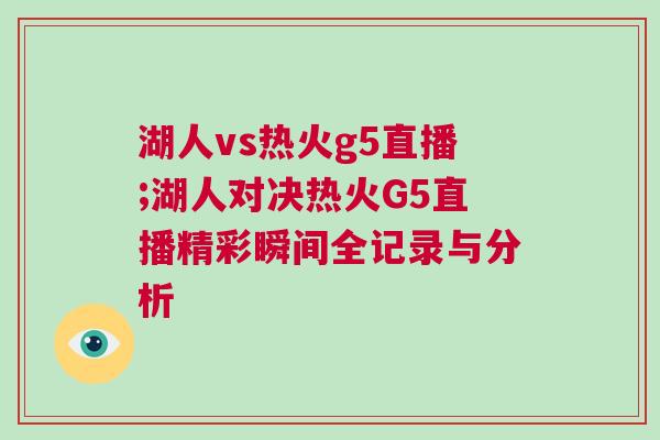 湖人vs熱火g5直播;湖人對(duì)決熱火G5直播精彩瞬間全記錄與分析