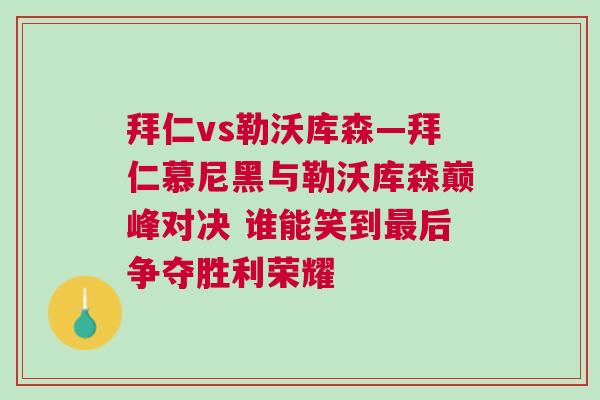 拜仁vs勒沃庫森—拜仁慕尼黑與勒沃庫森巔峰對(duì)決 誰能笑到最后爭(zhēng)奪勝利榮耀