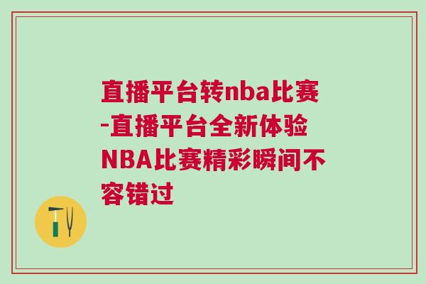 直播平臺轉nba比賽-直播平臺全新體驗 NBA比賽精彩瞬間不容錯過