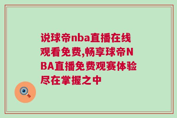 說球帝nba直播在線觀看免費,暢享球帝NBA直播免費觀賽體驗盡在掌握之中