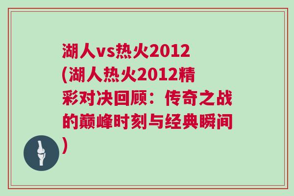 湖人vs熱火2012(湖人熱火2012精彩對決回顧：傳奇之戰的巔峰時刻與經典瞬間)