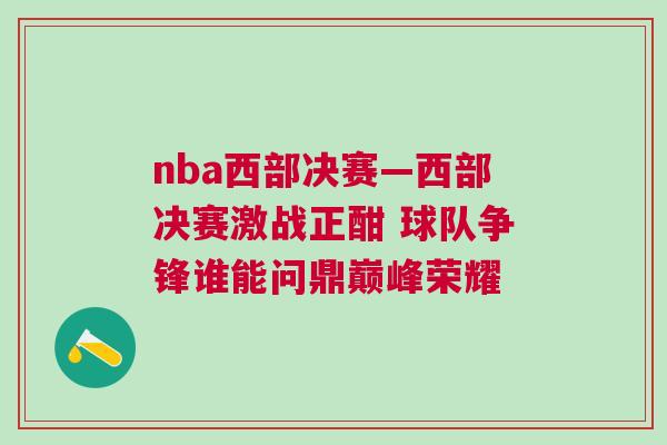 nba西部決賽—西部決賽激戰正酣 球隊爭鋒誰能問鼎巔峰榮耀