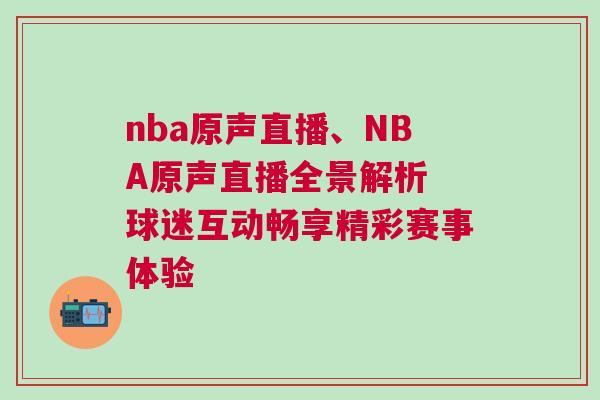 nba原聲直播、NBA原聲直播全景解析 球迷互動暢享精彩賽事體驗