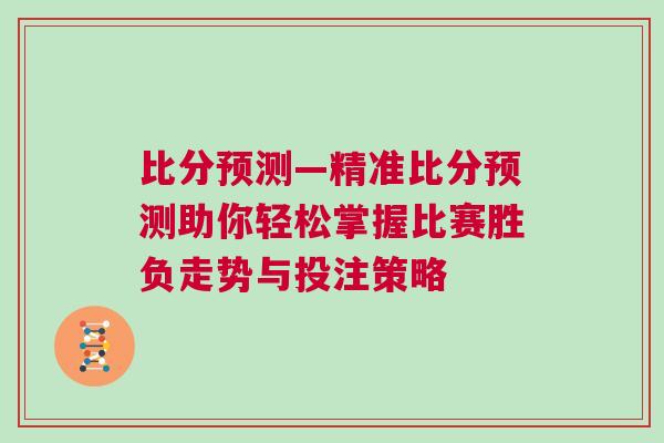 比分預測—精準比分預測助你輕松掌握比賽勝負走勢與投注策略