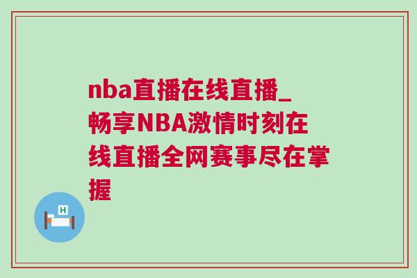 nba直播在線直播_暢享NBA激情時刻在線直播全網賽事盡在掌握