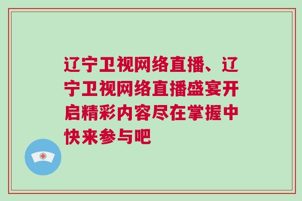遼寧衛視網絡直播、遼寧衛視網絡直播盛宴開啟精彩內容盡在掌握中快來參與吧