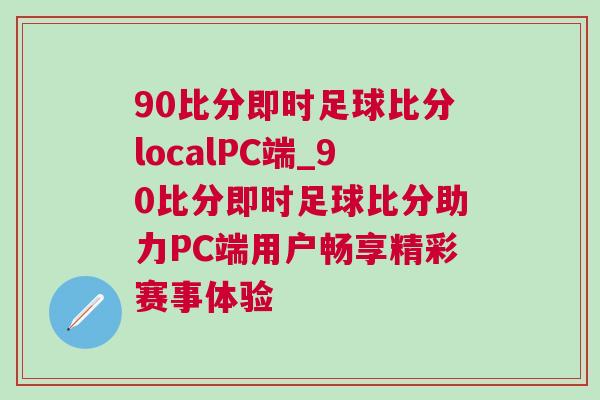 90比分即時足球比分localPC端_90比分即時足球比分助力PC端用戶暢享精彩賽事體驗