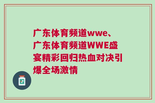 廣東體育頻道wwe、廣東體育頻道WWE盛宴精彩回歸熱血對決引爆全場激情