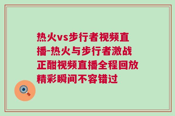 熱火vs步行者視頻直播-熱火與步行者激戰正酣視頻直播全程回放精彩瞬間不容錯過