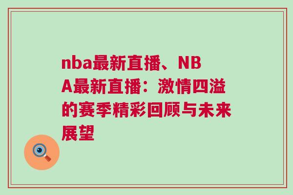 nba最新直播、NBA最新直播：激情四溢的賽季精彩回顧與未來展望
