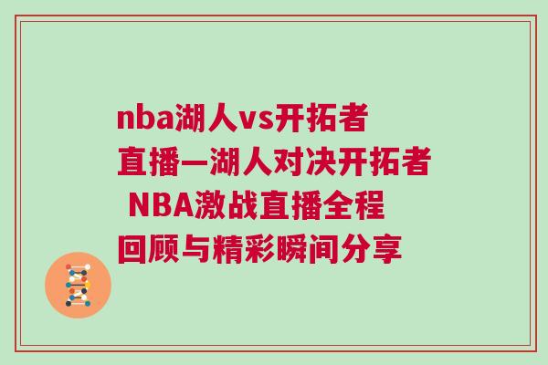 nba湖人vs開拓者直播—湖人對決開拓者 NBA激戰(zhàn)直播全程回顧與精彩瞬間分享