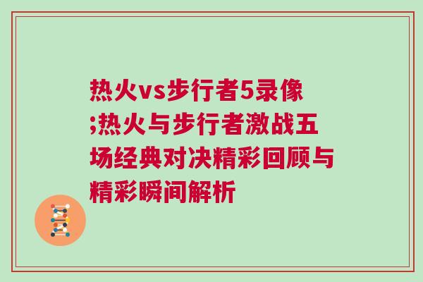 熱火vs步行者5錄像;熱火與步行者激戰五場經典對決精彩回顧與精彩瞬間解析