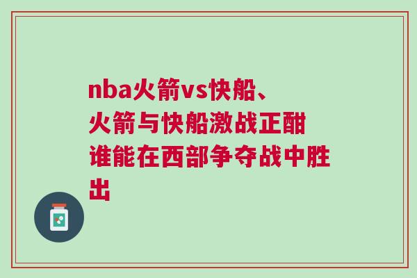 nba火箭vs快船、火箭與快船激戰正酣 誰能在西部爭奪戰中勝出