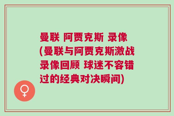曼聯 阿賈克斯 錄像(曼聯與阿賈克斯激戰錄像回顧 球迷不容錯過的經典對決瞬間)