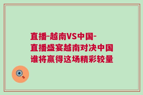 直播-越南VS中國-直播盛宴越南對決中國誰將贏得這場精彩較量