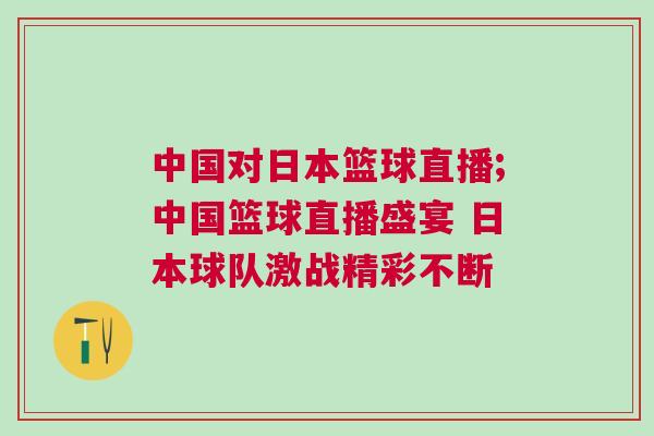 中國對日本籃球直播;中國籃球直播盛宴 日本球隊激戰(zhàn)精彩不斷