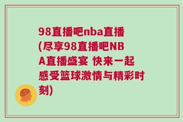 98直播吧nba直播(盡享98直播吧NBA直播盛宴 快來一起感受籃球激情與精彩時刻)