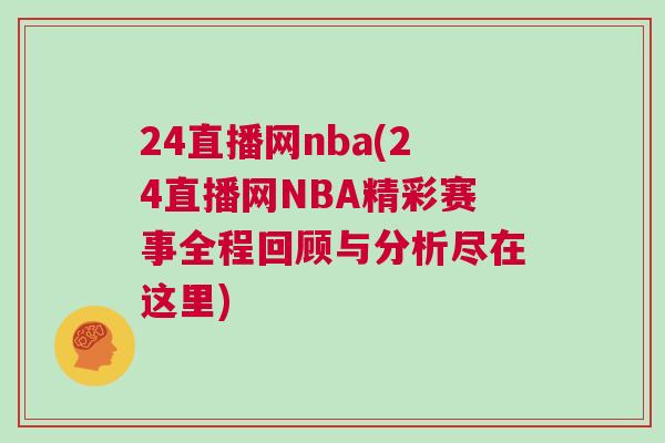 24直播網nba(24直播網NBA精彩賽事全程回顧與分析盡在這里)