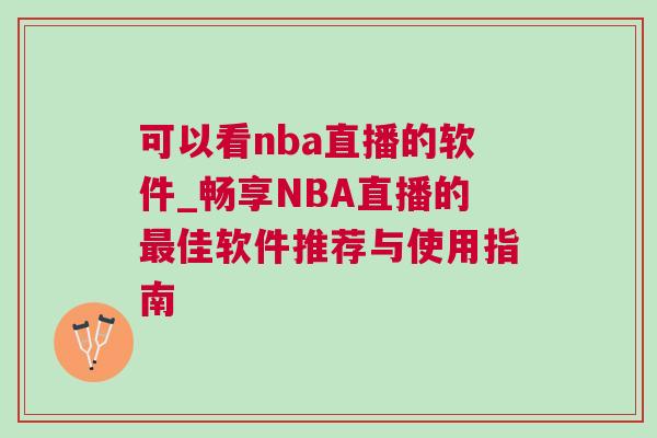 可以看nba直播的軟件_暢享NBA直播的最佳軟件推薦與使用指南