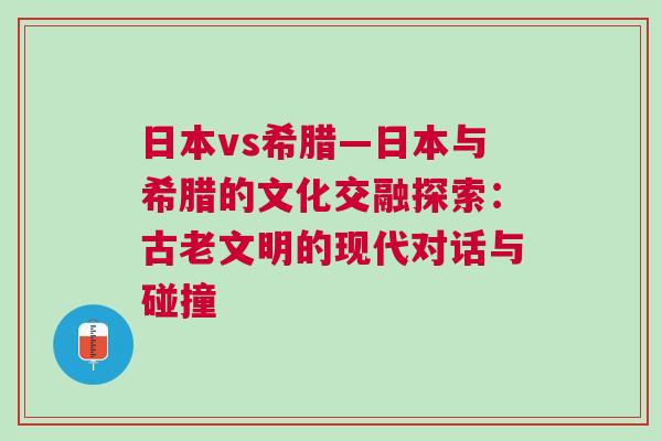 日本vs希臘—日本與希臘的文化交融探索：古老文明的現(xiàn)代對話與碰撞