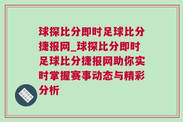 球探比分即時足球比分捷報網(wǎng)_球探比分即時足球比分捷報網(wǎng)助你實時掌握賽事動態(tài)與精彩分析