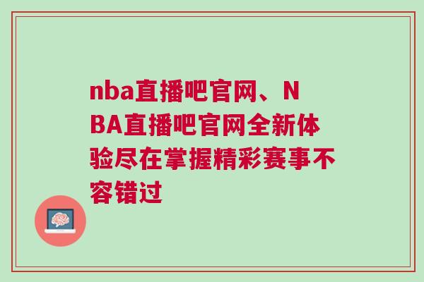nba直播吧官網(wǎng)、NBA直播吧官網(wǎng)全新體驗盡在掌握精彩賽事不容錯過