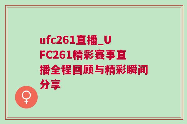 ufc261直播_UFC261精彩賽事直播全程回顧與精彩瞬間分享