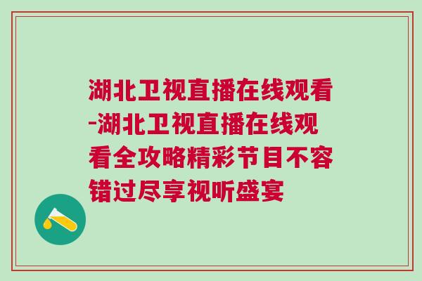 湖北衛視直播在線觀看-湖北衛視直播在線觀看全攻略精彩節目不容錯過盡享視聽盛宴