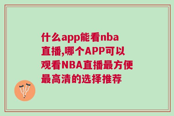 什么app能看nba直播,哪個APP可以觀看NBA直播最方便最高清的選擇推薦