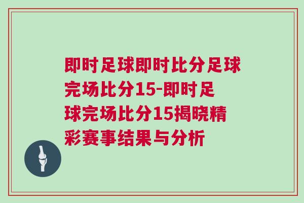 即時足球即時比分足球完場比分15-即時足球完場比分15揭曉精彩賽事結果與分析