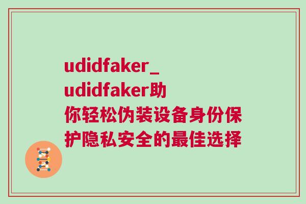 udidfaker_udidfaker助你輕松偽裝設(shè)備身份保護(hù)隱私安全的最佳選擇