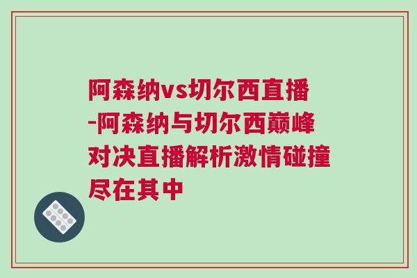 阿森納vs切爾西直播-阿森納與切爾西巔峰對決直播解析激情碰撞盡在其中 阿森納vs切爾西直播-阿森納與切爾西巔峰對決直播解析激情碰撞盡在其中