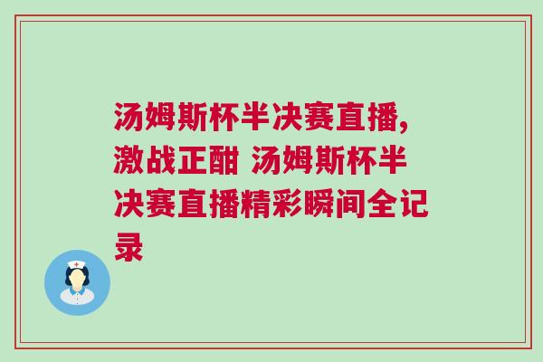 湯姆斯杯半決賽直播,激戰正酣 湯姆斯杯半決賽直播精彩瞬間全記錄