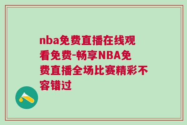 nba免費直播在線觀看免費-暢享NBA免費直播全場比賽精彩不容錯過