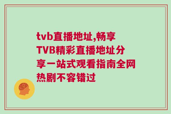 tvb直播地址,暢享TVB精彩直播地址分享一站式觀看指南全網熱劇不容錯過