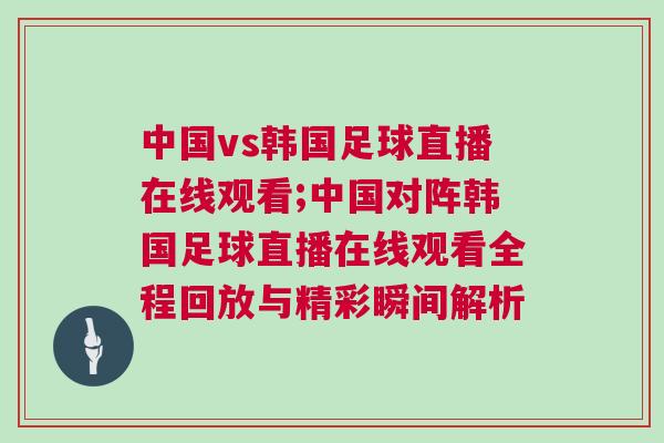 中國vs韓國足球直播在線觀看;中國對陣韓國足球直播在線觀看全程回放與精彩瞬間解析