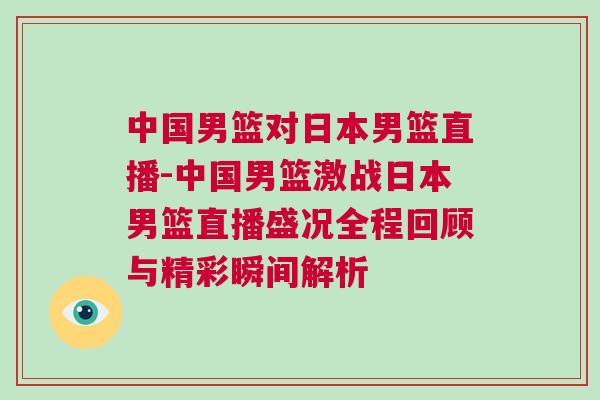 中國男籃對日本男籃直播-中國男籃激戰日本男籃直播盛況全程回顧與精彩瞬間解析