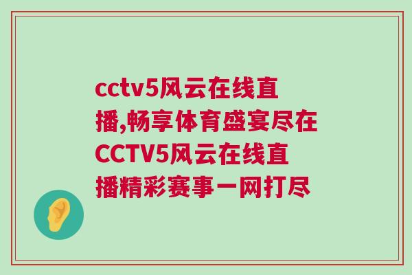 cctv5風云在線直播,暢享體育盛宴盡在CCTV5風云在線直播精彩賽事一網打盡 cctv5風云在線直播,暢享體育盛宴盡在CCTV5風云在線直播精彩賽事一網打盡