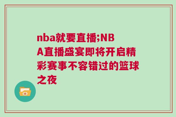 nba就要直播;NBA直播盛宴即將開(kāi)啟精彩賽事不容錯(cuò)過(guò)的籃球之夜