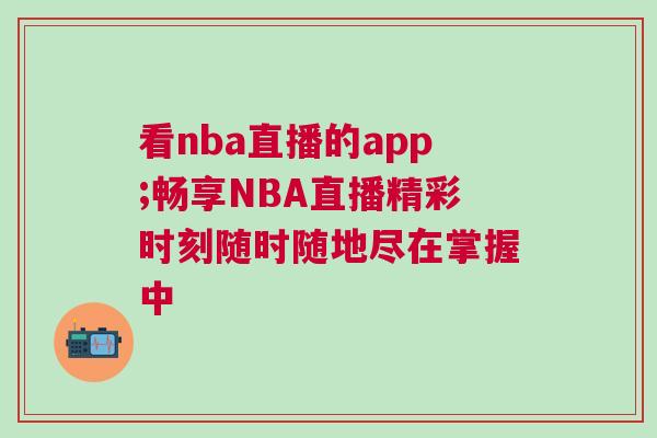 看nba直播的app;暢享NBA直播精彩時刻隨時隨地盡在掌握中