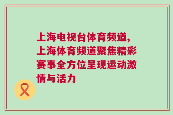 上海電視臺體育頻道,上海體育頻道聚焦精彩賽事全方位呈現(xiàn)運(yùn)動激情與活力