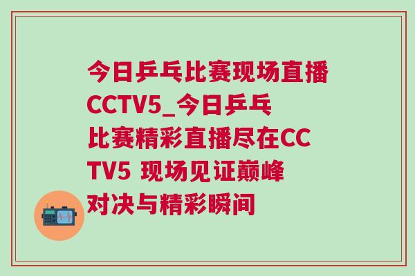 今日乒乓比賽現(xiàn)場直播CCTV5_今日乒乓比賽精彩直播盡在CCTV5 現(xiàn)場見證巔峰對決與精彩瞬間
