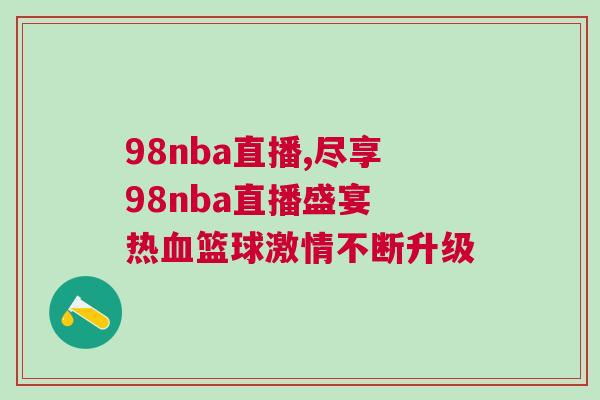 98nba直播,盡享98nba直播盛宴 熱血籃球激情不斷升級
