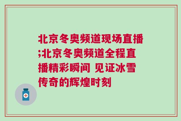 北京冬奧頻道現(xiàn)場直播;北京冬奧頻道全程直播精彩瞬間 見證冰雪傳奇的輝煌時(shí)刻