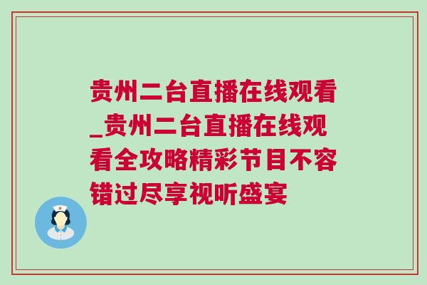 貴州二臺直播在線觀看_貴州二臺直播在線觀看全攻略精彩節(jié)目不容錯(cuò)過盡享視聽盛宴